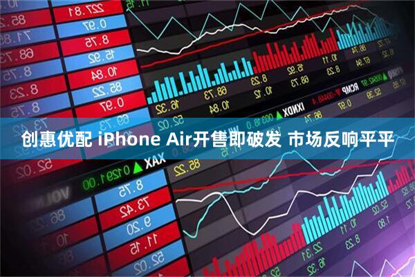创惠优配 iPhone Air开售即破发 市场反响平平