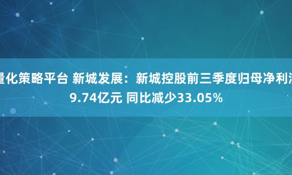量化策略平台 新城发展:新城控股前三季度归母净利润9.74亿元 同比减少33.05%