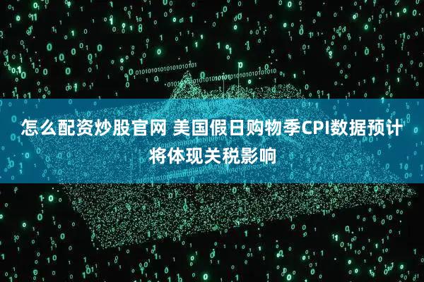 怎么配资炒股官网 美国假日购物季CPI数据预计将体现关税影响