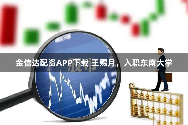 金信达配资APP下载 王赐月,入职东南大学