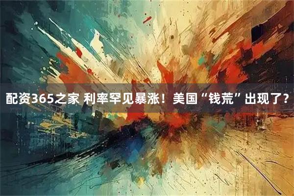 配资365之家 利率罕见暴涨!美国“钱荒”出现了?