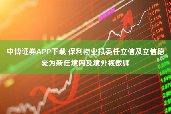 中博证券APP下载 保利物业拟委任立信及立信德豪为新任境内及境外核数师