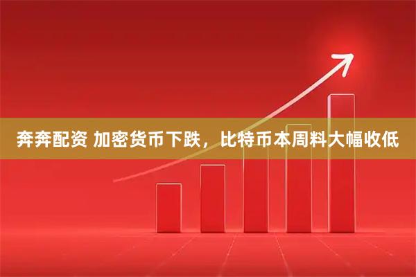 奔奔配资 加密货币下跌，比特币本周料大幅收低