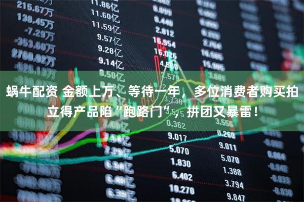 蜗牛配资 金额上万、等待一年，多位消费者购买拍立得产品陷“跑路门”，拼团又暴雷！