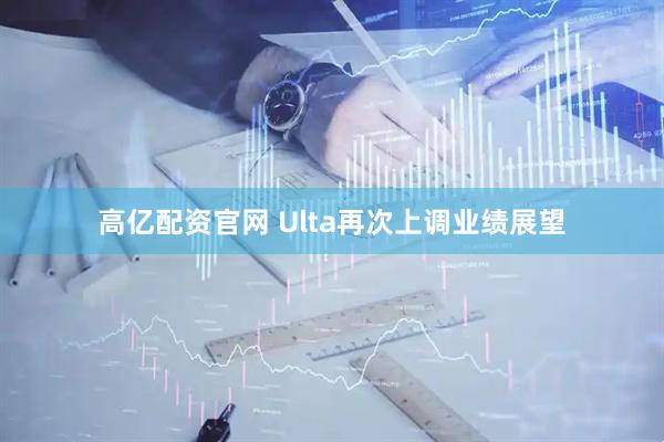 高亿配资官网 Ulta再次上调业绩展望