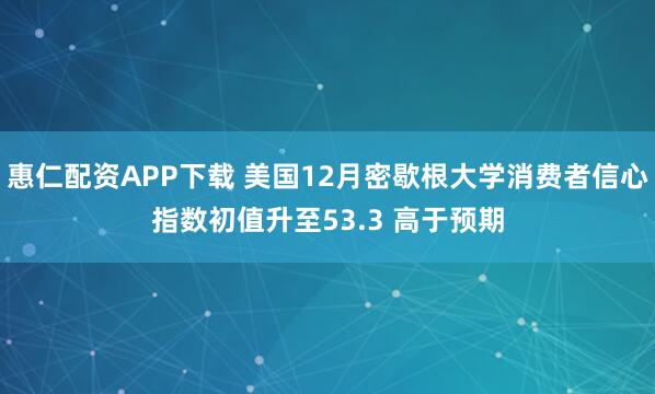 惠仁配资APP下载 美国12月密歇根大学消费者信心指数初值升至53.3 高于预期