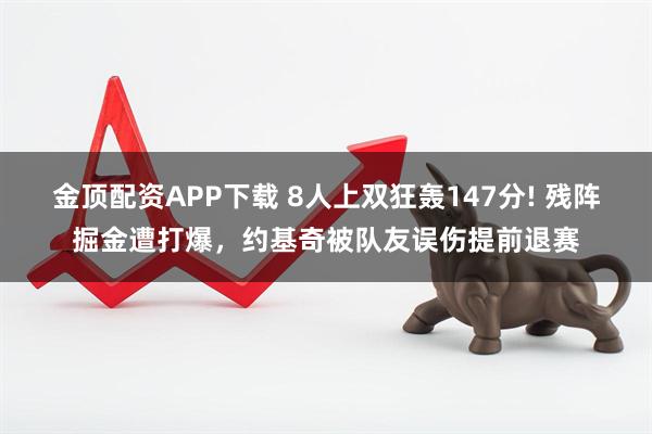 金顶配资APP下载 8人上双狂轰147分! 残阵掘金遭打爆，约基奇被队友误伤提前退赛