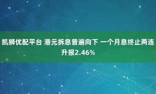 凯狮优配平台 港元拆息普遍向下 一个月息终止两连升报2.46%