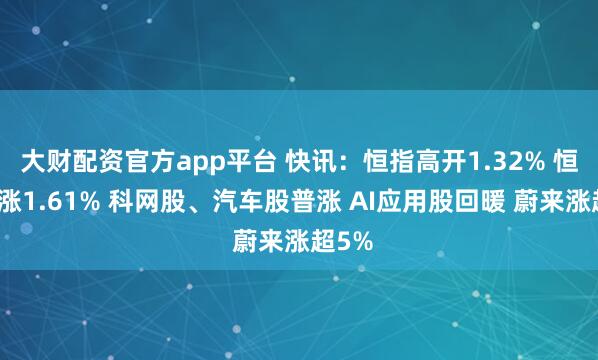 大财配资官方app平台 快讯：恒指高开1.32% 恒科指涨1.61% 科网股、汽车股普涨 AI应用股回暖 蔚来涨超5%